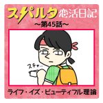 スパルタ恋活日記【45】ライフ・イズ・ビューティフル理論