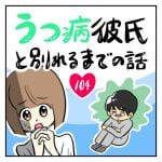 うつ病彼氏と別れるまでの話【104】